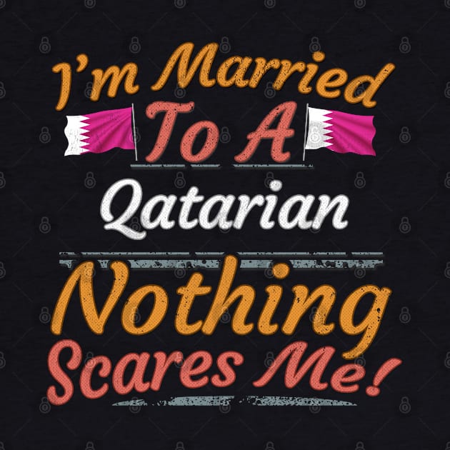 I'm Married To A Qatarian Nothing Scares Me - Gift for Qatarian From Qatar Asia,Western Asia, by Country Flags